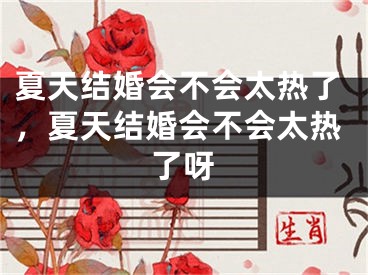 夏天结婚会不会太热了，夏天结婚会不会太热了呀