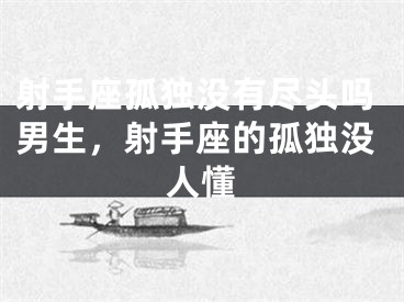 射手座孤独没有尽头吗男生，射手座的孤独没人懂