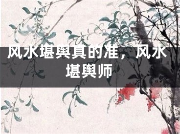 风水堪舆真的准，风水堪舆师