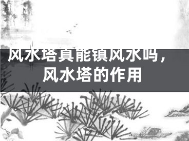 风水塔真能镇风水吗,风水塔的作用