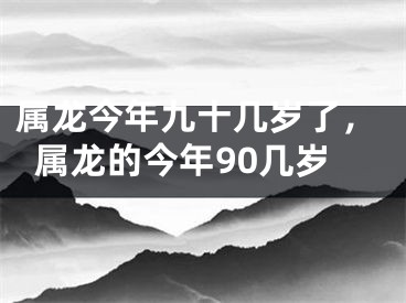 属龙今年九十几岁了,属龙的今年90几岁