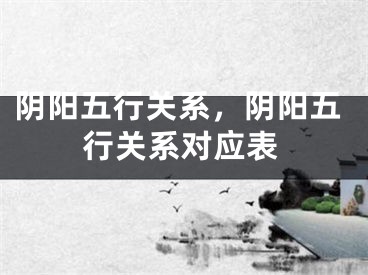 阴阳五行关系，阴阳五行关系对应表