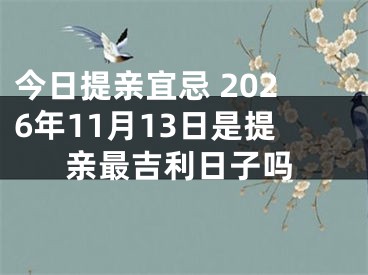 今日提亲宜忌 2026年11月13日是提亲最吉利日子吗