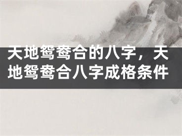 天地鸳鸯合的八字，天地鸳鸯合八字成格条件