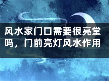 风水家门口需要很亮堂吗,门前亮灯风水作用