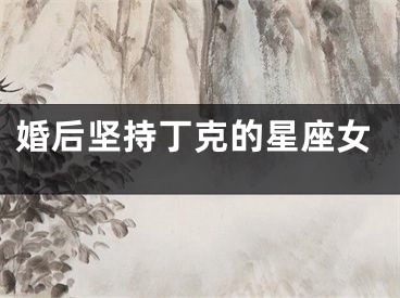 婚后坚持丁克的星座女