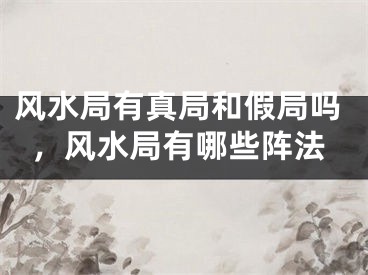 风水局有真局和假局吗，风水局有哪些阵法