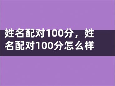 姓名配对100分，姓名配对100分怎么样