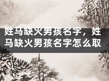 姓马缺火男孩名字，姓马缺火男孩名字怎么取