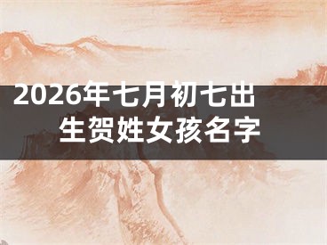 2026年七月初七出生贺姓女孩名字