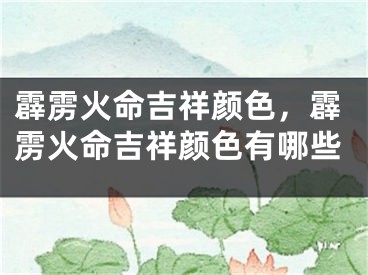 霹雳火命吉祥颜色，霹雳火命吉祥颜色有哪些