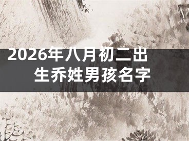 2026年八月初二出生乔姓男孩名字