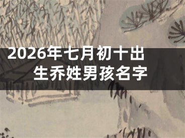 2026年七月初十出生乔姓男孩名字