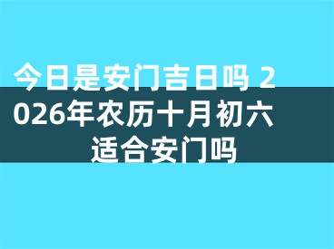 今日是安门吉日吗 2026年农历十月初六适合安门吗