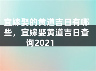 宜嫁娶的黄道吉日有哪些，宜嫁娶黄道吉日查询2021