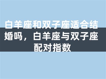 白羊座和双子座适合结婚吗，白羊座与双子座配对指数