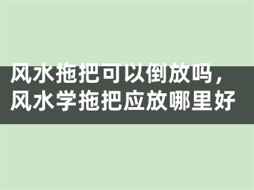 风水拖把可以倒放吗，风水学拖把应放哪里好