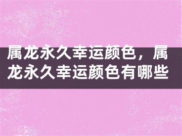 属龙永久幸运颜色，属龙永久幸运颜色有哪些