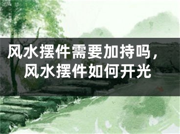 风水摆件需要加持吗，风水摆件如何开光