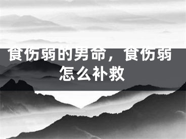 食伤弱的男命，食伤弱怎么补救