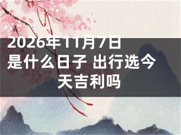 2026年11月7日是什么日子 出行选今天吉利吗