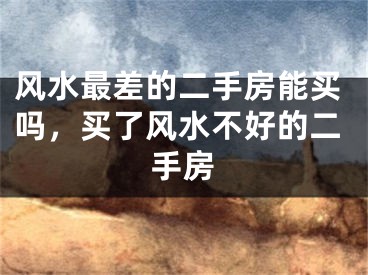 风水最差的二手房能买吗，买了风水不好的二手房