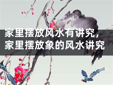 家里摆放风水有讲究，家里摆放象的风水讲究