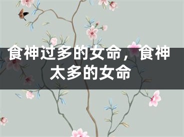 食神过多的女命，食神太多的女命