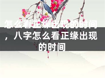 怎么看正缘出现的时间，八字怎么看正缘出现的时间