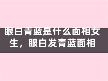眼白青蓝是什么面相女生，眼白发青蓝面相
