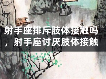 射手座排斥肢体接触吗，射手座讨厌肢体接触