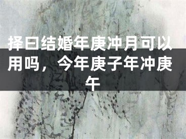 择曰结婚年庚冲月可以用吗，今年庚子年冲庚午