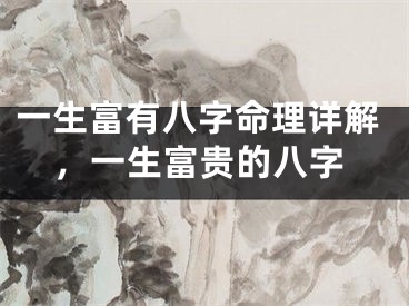 一生富有八字命理详解，一生富贵的八字