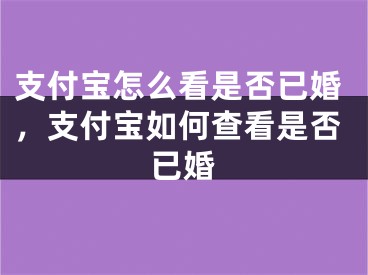 支付宝怎么看是否已婚，支付宝如何查看是否已婚