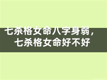 七杀格女命八字身弱，七杀格女命好不好