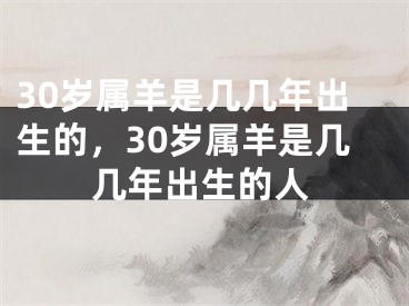 30岁属羊是几几年出生的，30岁属羊是几几年出生的人
