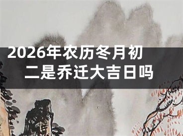 2026年农历冬月初二是乔迁大吉日吗