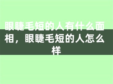 眼睫毛短的人有什么面相，眼睫毛短的人怎么样
