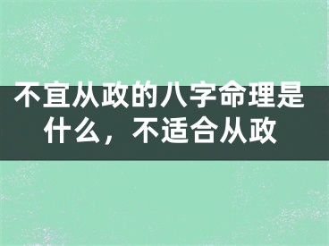 不宜从政的八字命理是什么,不适合从政