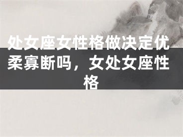 处女座女性格做决定优柔寡断吗，女处女座性格