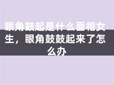 眼角鼓起是什么面相女生，眼角鼓鼓起来了怎么办