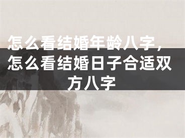 怎么看结婚年龄八字，怎么看结婚日子合适双方八字