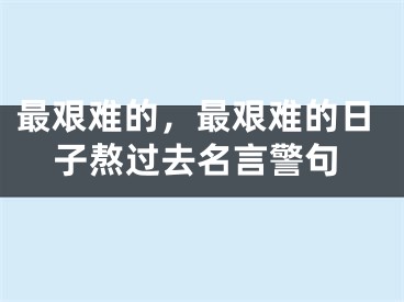 最艰难的，最艰难的日子熬过去名言警句