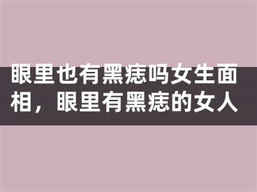 眼里也有黑痣吗女生面相，眼里有黑痣的女人