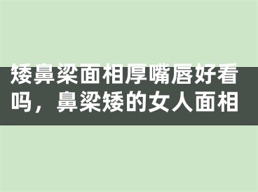 矮鼻梁面相厚嘴唇好看吗，鼻梁矮的女人面相