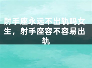 射手座永远不出轨吗女生，射手座容不容易出轨