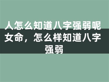 人怎么知道八字强弱呢女命，怎么样知道八字强弱