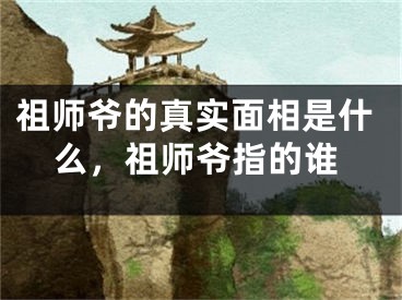 祖师爷的真实面相是什么,祖师爷指的谁
