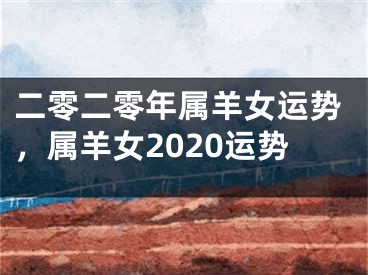 二零二零年属羊女运势，属羊女2020运势