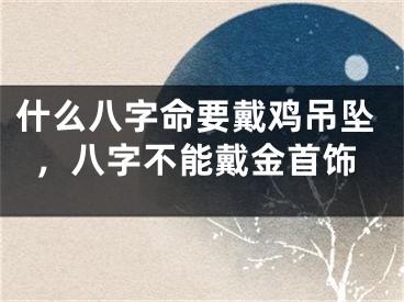 什么八字命要戴鸡吊坠，八字不能戴金首饰